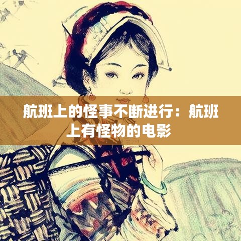 航班上的怪事不断进行：航班上有怪物的电影 