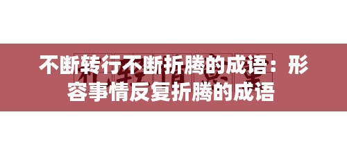 不断转行不断折腾的成语：形容事情反复折腾的成语 
