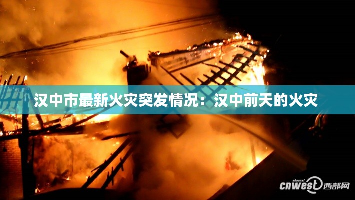 汉中市最新火灾突发情况：汉中前天的火灾 