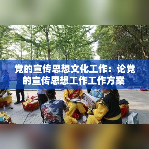 党的宣传思想文化工作：论党的宣传思想工作工作方案 