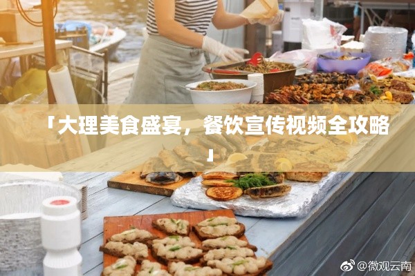 「大理美食盛宴，餐饮宣传视频全攻略」