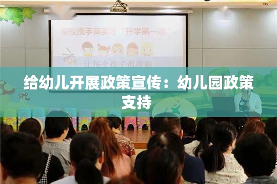给幼儿开展政策宣传：幼儿园政策支持 