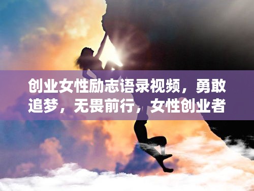 创业女性励志语录视频，勇敢追梦，无畏前行，女性创业者的力量！