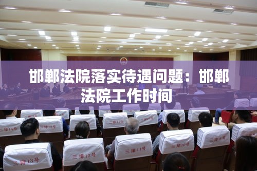 邯郸法院落实待遇问题：邯郸法院工作时间 