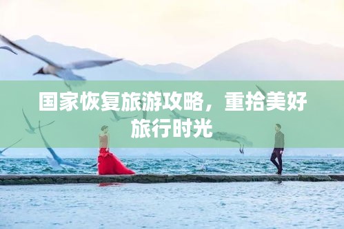 国家恢复旅游攻略，重拾美好旅行时光
