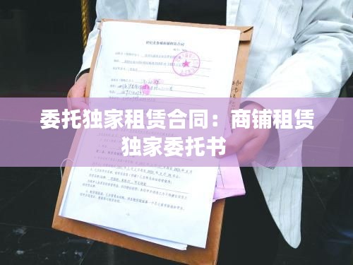 委托独家租赁合同：商铺租赁独家委托书 