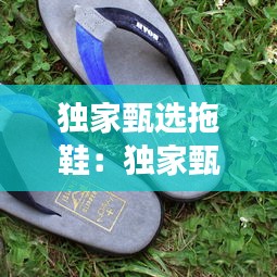 独家甄选拖鞋：独家甄选拖鞋是真的吗 