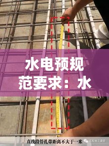 水电预规范要求：水电预埋国家规范 