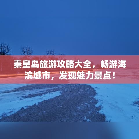秦皇岛旅游攻略大全，畅游海滨城市，发现魅力景点！