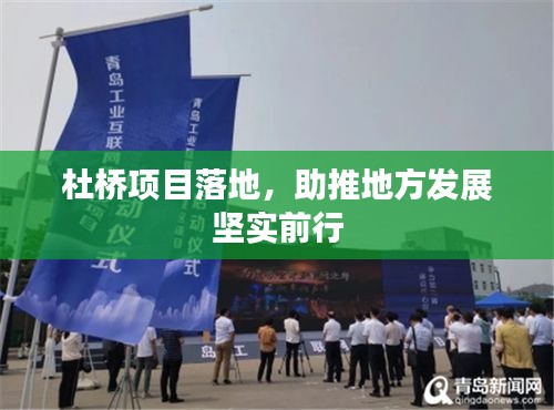 杜桥项目落地，助推地方发展坚实前行