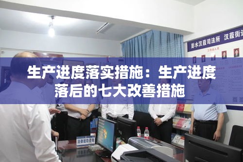 生产进度落实措施：生产进度落后的七大改善措施 