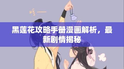 黑莲花攻略手册漫画解析，最新剧情揭秘