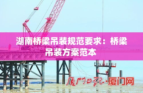 湖南桥梁吊装规范要求：桥梁吊装方案范本 