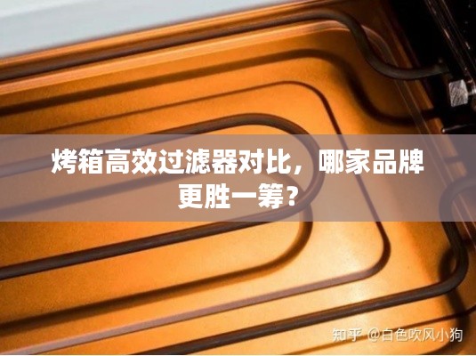 烤箱高效过滤器对比，哪家品牌更胜一筹？