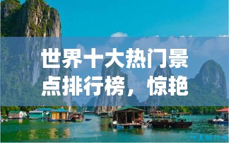 世界十大热门景点排行榜，惊艳你的旅游视野！