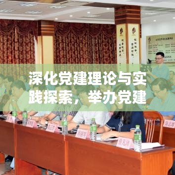 深化党建理论与实践探索，举办党建专题论坛活动