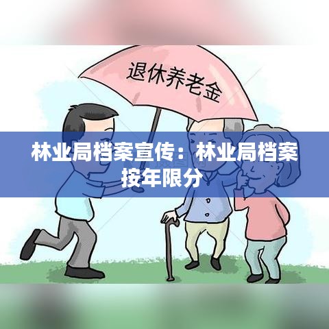 林业局档案宣传：林业局档案按年限分 