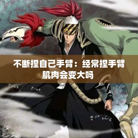 不断捏自己手臂：经常捏手臂肌肉会变大吗 