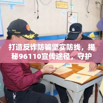 打造反诈防骗坚实防线，揭秘96110宣传途径，守护您的财产安全！