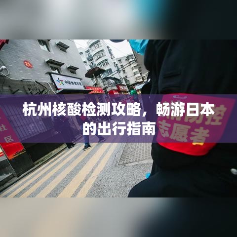 杭州核酸检测攻略，畅游日本的出行指南