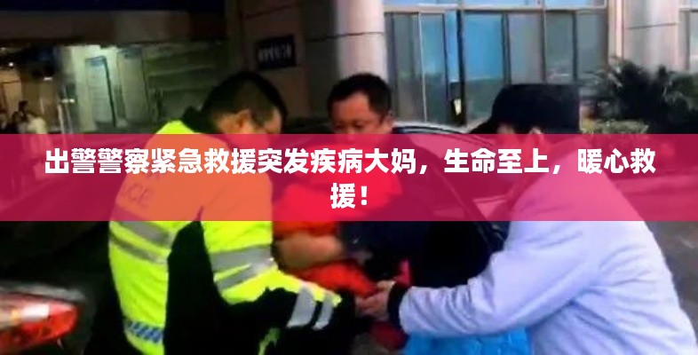 出警警察紧急救援突发疾病大妈，生命至上，暖心救援！