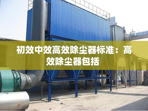 初效中效高效除尘器标准：高效除尘器包括 
