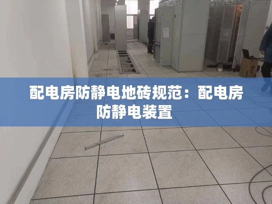 配电房防静电地砖规范：配电房防静电装置 