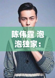 陈伟霆 泡泡独家：陈伟霆zocalo 