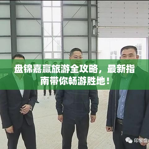 盘锦嘉赢旅游全攻略，最新指南带你畅游胜地！