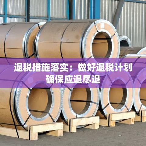 退税措施落实：做好退税计划 确保应退尽退 