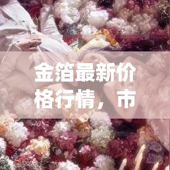 金箔最新价格行情，市场走势分析与影响因素揭秘！