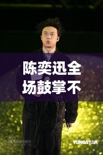 陈奕迅全场鼓掌不断：陈奕迅爆红 