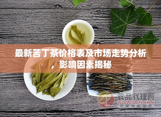 最新苦丁茶价格表及市场走势分析，影响因素揭秘