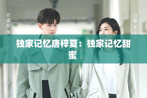 独家记忆唐梓夏：独家记忆甜蜜 