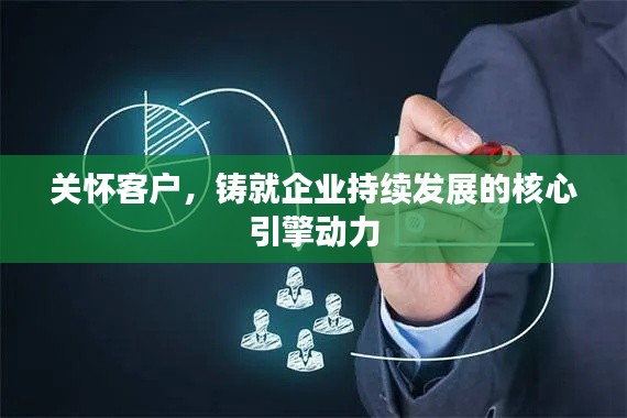 关怀客户，铸就企业持续发展的核心引擎动力