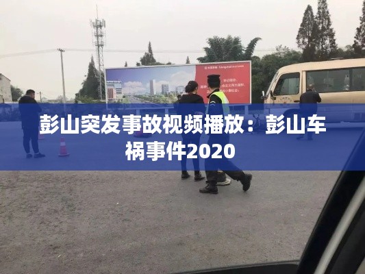彭山突发事故视频播放：彭山车祸事件2020 