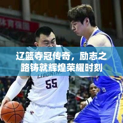 辽篮夺冠传奇，励志之路铸就辉煌荣耀时刻