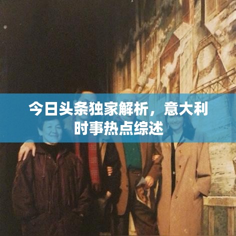 今日头条独家解析，意大利时事热点综述