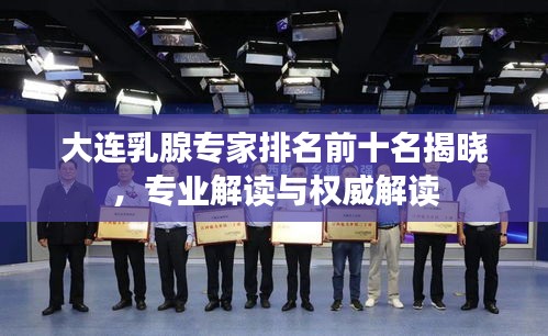 大连乳腺专家排名前十名揭晓，专业解读与权威解读