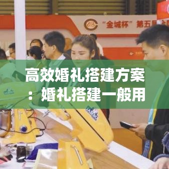 高效婚礼搭建方案：婚礼搭建一般用到哪些东西 