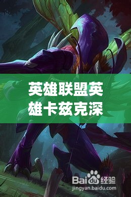 英雄联盟英雄卡兹克深度解析，英雄魅力的全方位展现