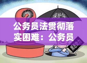 公务员法贯彻落实困难：公务员法贯彻落实遇到的困难 