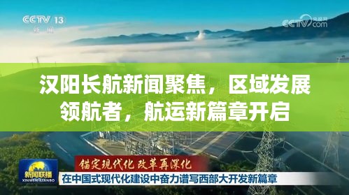 汉阳长航新闻聚焦，区域发展领航者，航运新篇章开启
