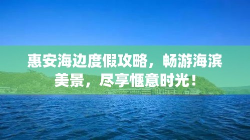 惠安海边度假攻略，畅游海滨美景，尽享惬意时光！
