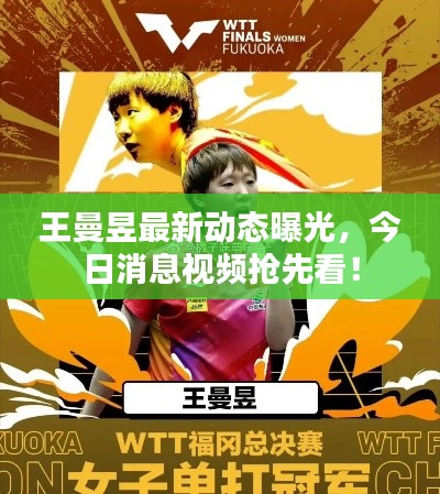 王曼昱最新动态曝光，今日消息视频抢先看！