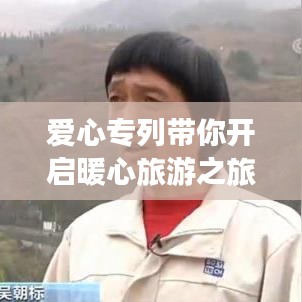 爱心专列带你开启暖心旅游之旅！独家旅游攻略，探索之旅中的温情之旅