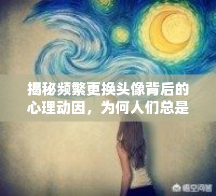 揭秘频繁更换头像背后的心理动因，为何人们总是乐此不疲？