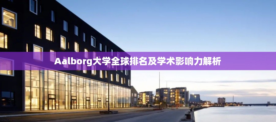 Aalborg大学全球排名及学术影响力解析