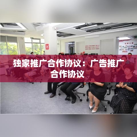 独家推广合作协议：广告推广合作协议 