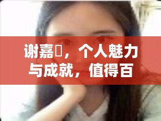 谢嘉珣，个人魅力与成就，值得百度一探